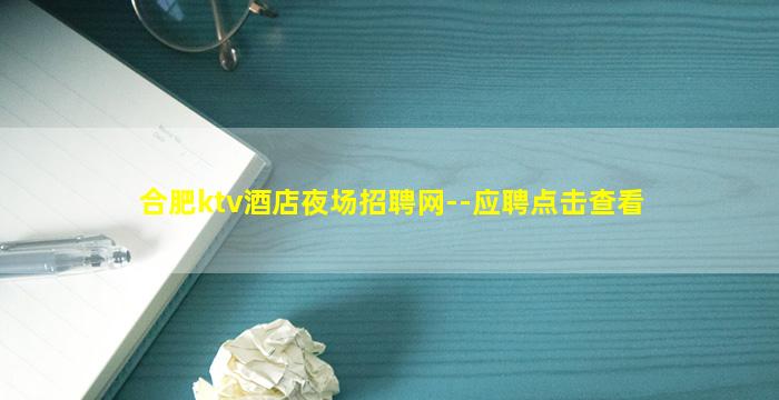 合肥ktv酒店夜场招聘网--应聘点击查看